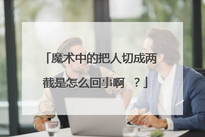 魔术中的把人切成两截是怎么回事啊 ?
