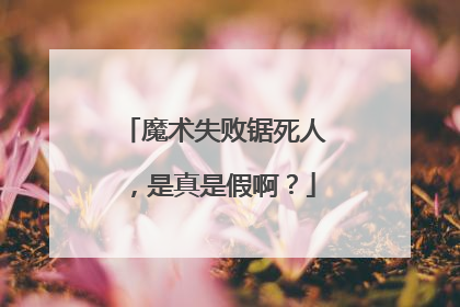 魔术失败锯死人，是真是假啊？