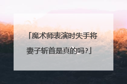 魔术师表演时失手将妻子斩首是真的吗?