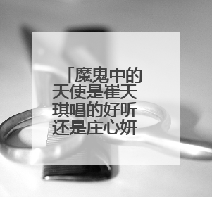 魔鬼中的天使是崔天琪唱的好听还是庄心妍?还是田馥甄