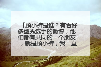 顾小裤是谁？有看好多型秀选手的微博，他们都有共同的一个朋友，就是顾小裤，我一直不知他是谁？
