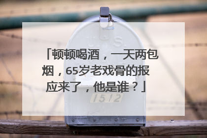 顿顿喝酒，一天两包烟，65岁老戏骨的报应来了，他是谁？