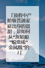 顶着中产阶级普通家庭出身的景甜，是如何从“灰姑娘”蜕变成“金凤凰”的?