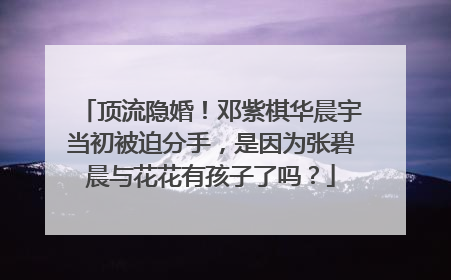 顶流隐婚！邓紫棋华晨宇当初被迫分手，是因为张碧晨与花花有孩子了吗？