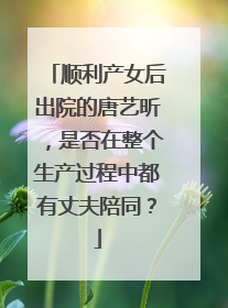 顺利产女后出院的唐艺昕，是否在整个生产过程中都有丈夫陪同？