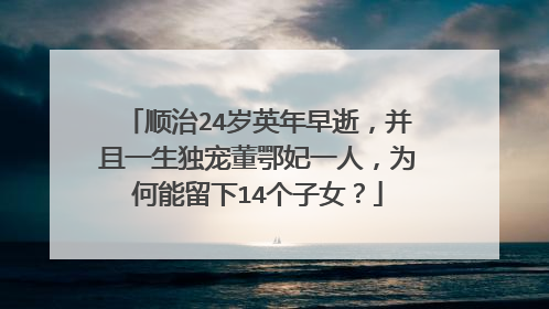 顺治24岁英年早逝,并且一生独宠董鄂妃一人,为何能留下14个子女?