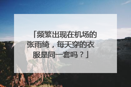 频繁出现在机场的张雨绮，每天穿的衣服是同一套吗？