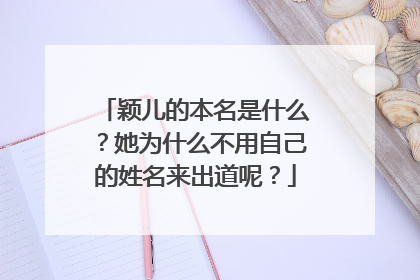 颖儿的本名是什么？她为什么不用自己的姓名来出道呢？