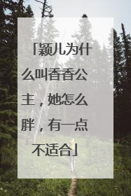 颖儿为什么叫香香公主,她怎么胖,有一点不适合