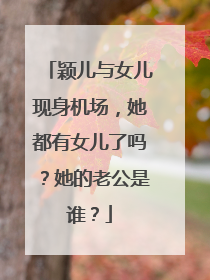 颖儿与女儿现身机场,她都有女儿了吗?她的老公是谁?