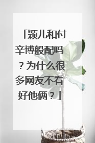 颖儿和付辛博般配吗？为什么很多网友不看好他俩？