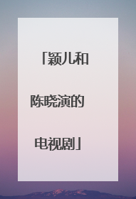 颖儿和陈晓演的电视剧