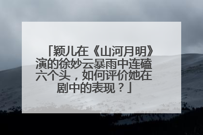颖儿在《山河月明》演的徐妙云暴雨中连磕六个头，如何评价她在剧中的表现？