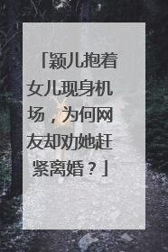 颖儿抱着女儿现身机场,为何网友却劝她赶紧离婚?