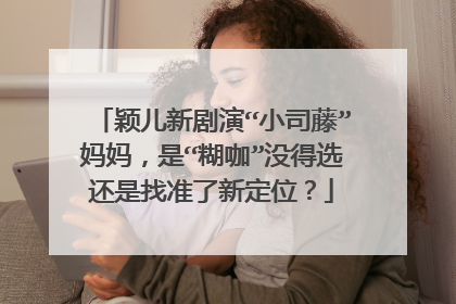 颖儿新剧演“小司藤”妈妈,是“糊咖”没得选还是找准了新定位?