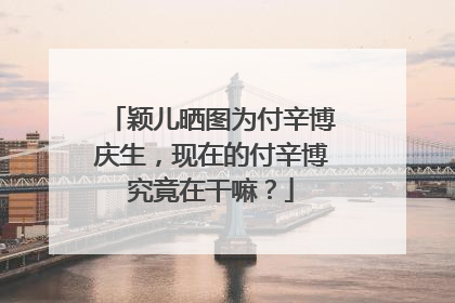 颖儿晒图为付辛博庆生,现在的付辛博究竟在干嘛?