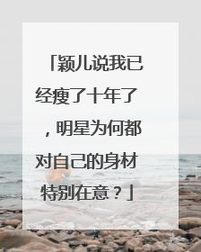 颖儿说我已经瘦了十年了，明星为何都对自己的身材特别在意？