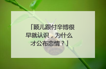 颖儿跟付辛博很早就认识，为什么才公布恋情？