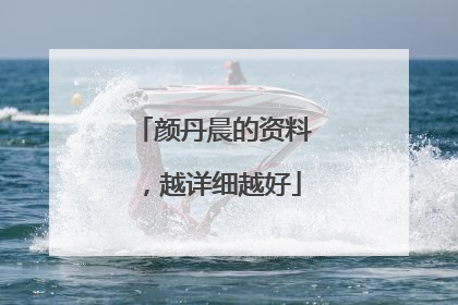 颜丹晨的资料，越详细越好