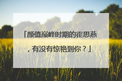 颜值巅峰时期的霍思燕,有没有惊艳到你?