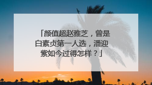 颜值超赵雅芝,曾是白素贞第一人选,潘迎紫如今过得怎样?