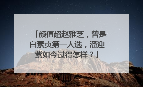 颜值超赵雅芝，曾是白素贞第一人选，潘迎紫如今过得怎样？