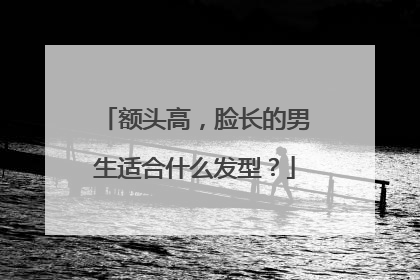 额头高，脸长的男生适合什么发型？