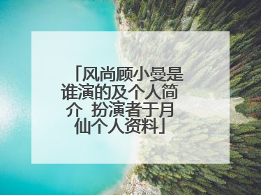 风尚顾小曼是谁演的及个人简介 扮演者于月仙个人资料