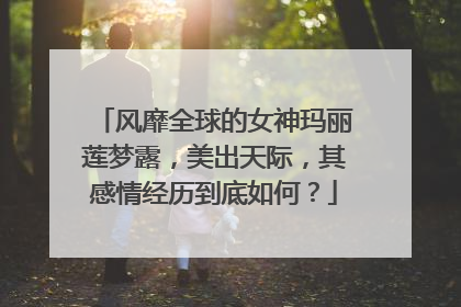 风靡全球的女神玛丽莲梦露，美出天际，其感情经历到底如何？