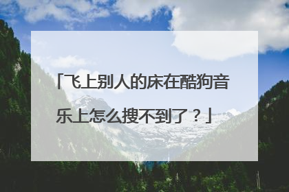 飞上别人的床在酷狗音乐上怎么搜不到了?