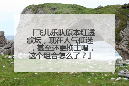 飞儿乐队原本红透歌坛,现在人气低迷,甚至还更换主唱,这个组合怎么了?