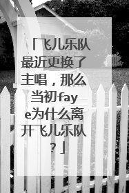 飞儿乐队最近更换了主唱,那么当初faye为什么离开飞儿乐队?