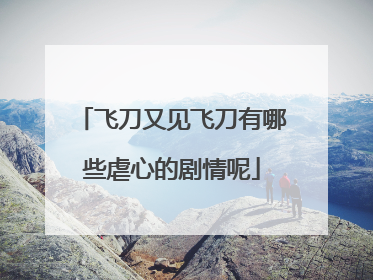 飞刀又见飞刀有哪些虐心的剧情呢