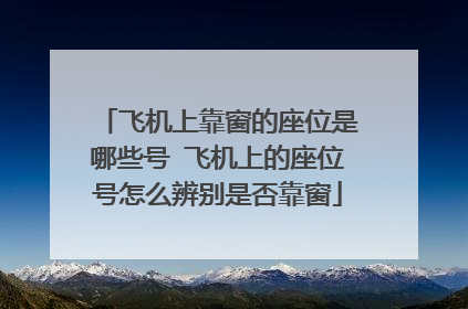 飞机上靠窗的座位是哪些号 飞机上的座位号怎么辨别是否靠窗