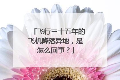 飞行三十五年的飞机降落异地，是怎么回事？