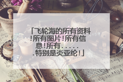 飞轮海的所有资料!所有图片!所有信息!所有......特别是炎亚纶!