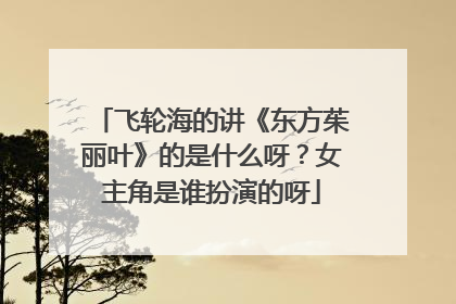 飞轮海的讲《东方茱丽叶》的是什么呀？女主角是谁扮演的呀