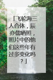 飞轮海三人合体,辰亦儒晒照,照片中的他们这些年有过多变化吗?