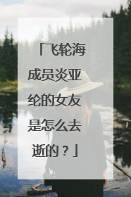 飞轮海成员炎亚纶的女友是怎么去逝的?
