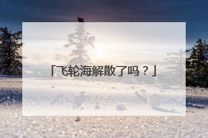 飞轮海解散了吗？