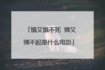 饿又饿不死 弹又弹不起是什么电影