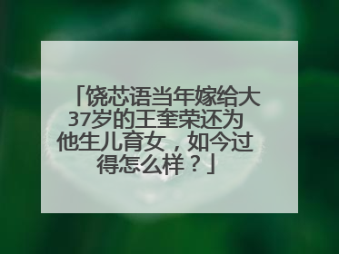 饶芯语当年嫁给大37岁的王奎荣还为他生儿育女,如今过得怎么样?