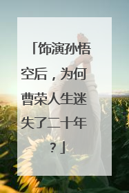饰演孙悟空后，为何曹荣人生迷失了二十年？