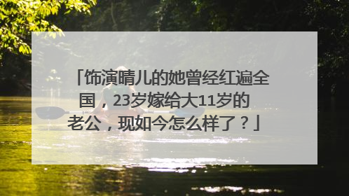 饰演晴儿的她曾经红遍全国，23岁嫁给大11岁的老公，现如今怎么样了？