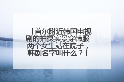 首尔附近韩国电视剧的拍摄实景穿韩服两个女生站在院子,韩剧名字叫什么?
