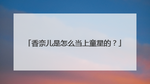 香奈儿是怎么当上童星的？