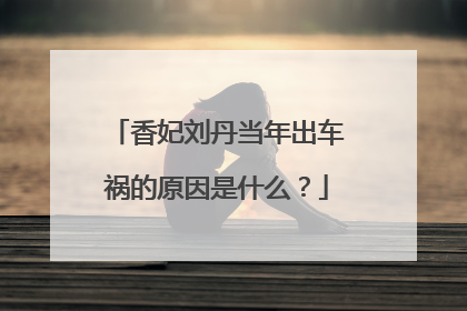 香妃刘丹当年出车祸的原因是什么？