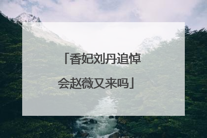 香妃刘丹追悼会赵薇又来吗