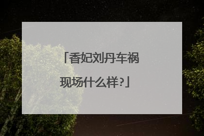 香妃刘丹车祸现场什么样?