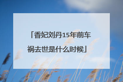 香妃刘丹15年前车祸去世是什么时候